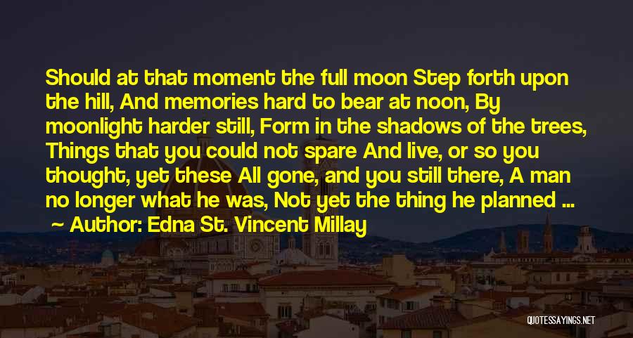 Edna St. Vincent Millay Quotes: Should At That Moment The Full Moon Step Forth Upon The Hill, And Memories Hard To Bear At Noon, By