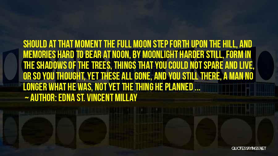 Edna St. Vincent Millay Quotes: Should At That Moment The Full Moon Step Forth Upon The Hill, And Memories Hard To Bear At Noon, By