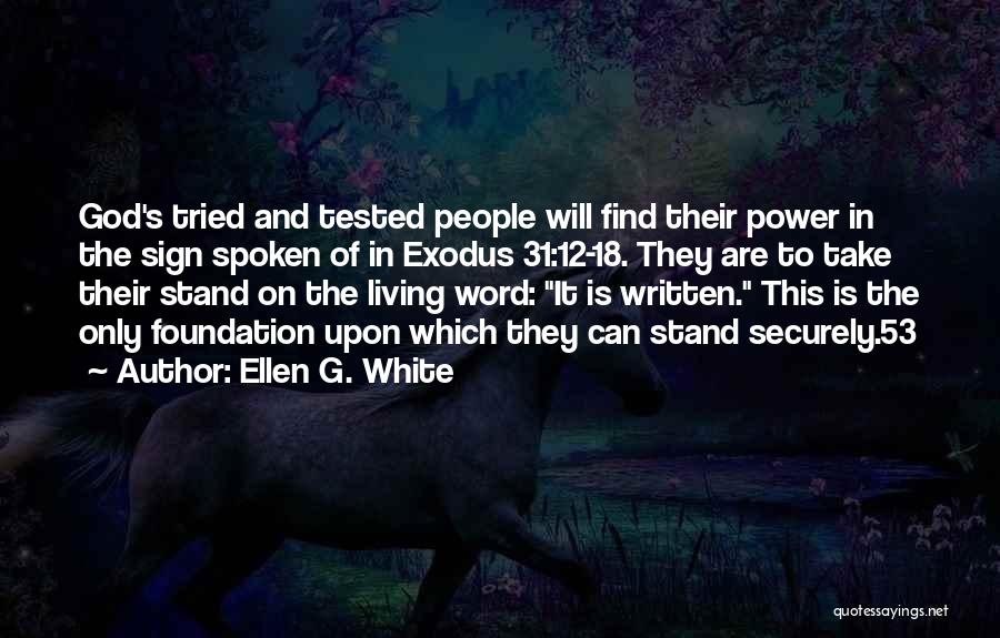 Ellen G. White Quotes: God's Tried And Tested People Will Find Their Power In The Sign Spoken Of In Exodus 31:12-18. They Are To