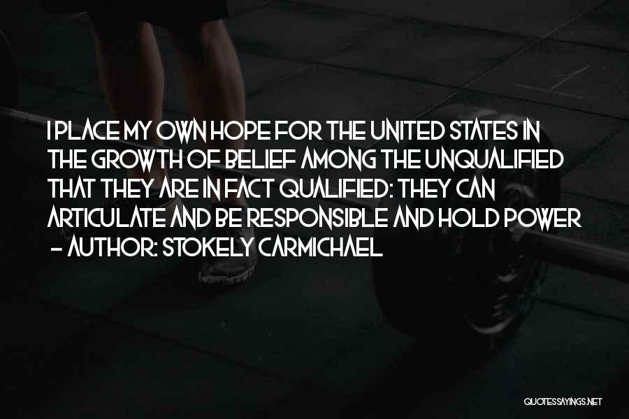 Stokely Carmichael Quotes: I Place My Own Hope For The United States In The Growth Of Belief Among The Unqualified That They Are