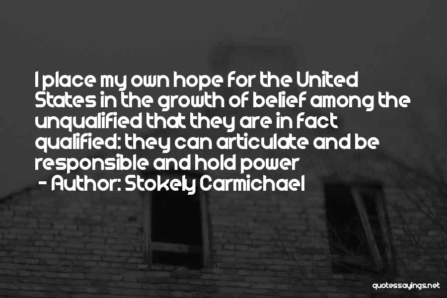 Stokely Carmichael Quotes: I Place My Own Hope For The United States In The Growth Of Belief Among The Unqualified That They Are