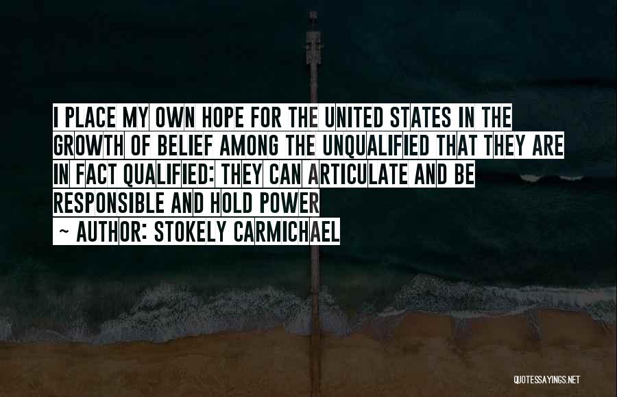Stokely Carmichael Quotes: I Place My Own Hope For The United States In The Growth Of Belief Among The Unqualified That They Are