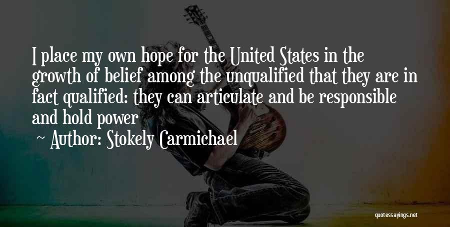 Stokely Carmichael Quotes: I Place My Own Hope For The United States In The Growth Of Belief Among The Unqualified That They Are