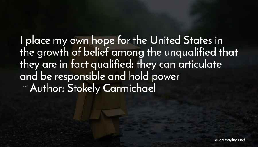 Stokely Carmichael Quotes: I Place My Own Hope For The United States In The Growth Of Belief Among The Unqualified That They Are