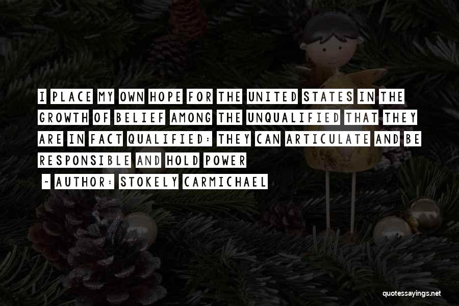 Stokely Carmichael Quotes: I Place My Own Hope For The United States In The Growth Of Belief Among The Unqualified That They Are
