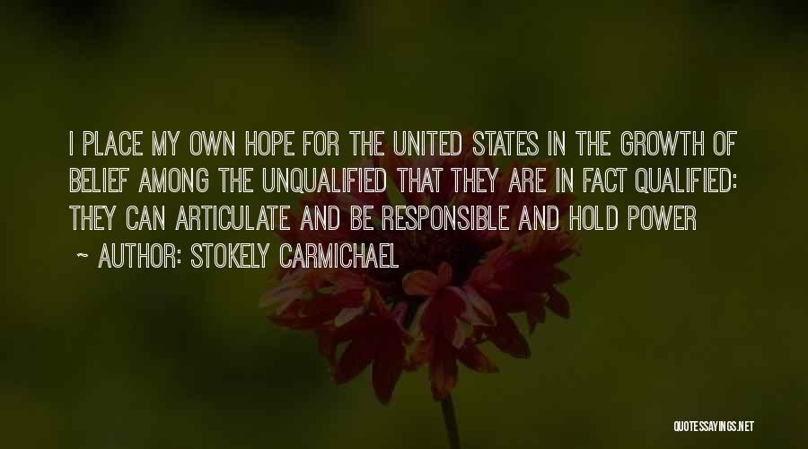 Stokely Carmichael Quotes: I Place My Own Hope For The United States In The Growth Of Belief Among The Unqualified That They Are