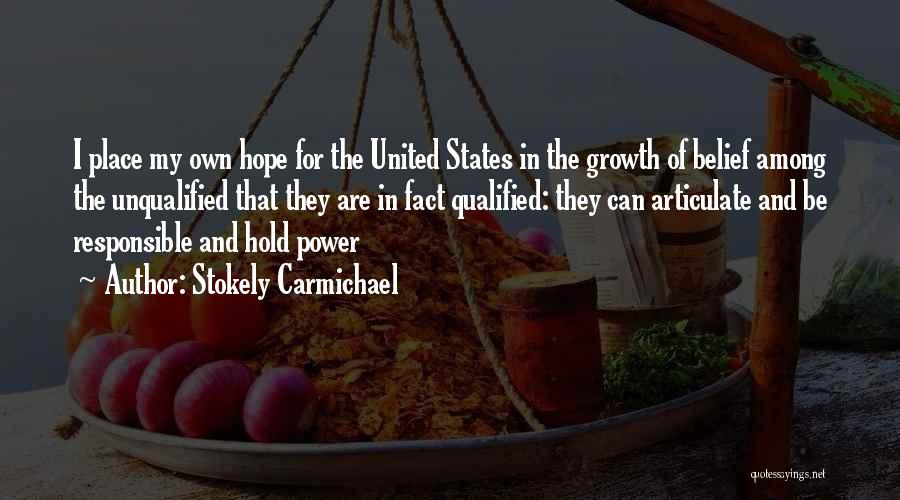 Stokely Carmichael Quotes: I Place My Own Hope For The United States In The Growth Of Belief Among The Unqualified That They Are