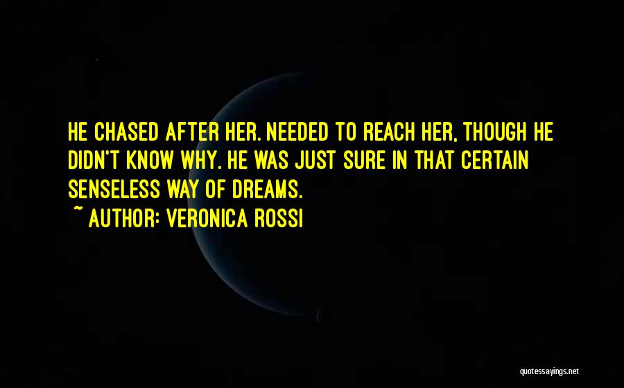 Veronica Rossi Quotes: He Chased After Her. Needed To Reach Her, Though He Didn't Know Why. He Was Just Sure In That Certain