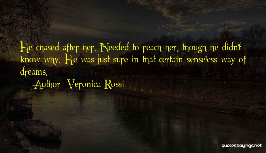 Veronica Rossi Quotes: He Chased After Her. Needed To Reach Her, Though He Didn't Know Why. He Was Just Sure In That Certain