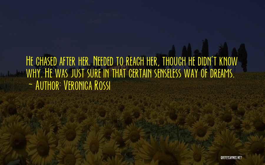 Veronica Rossi Quotes: He Chased After Her. Needed To Reach Her, Though He Didn't Know Why. He Was Just Sure In That Certain