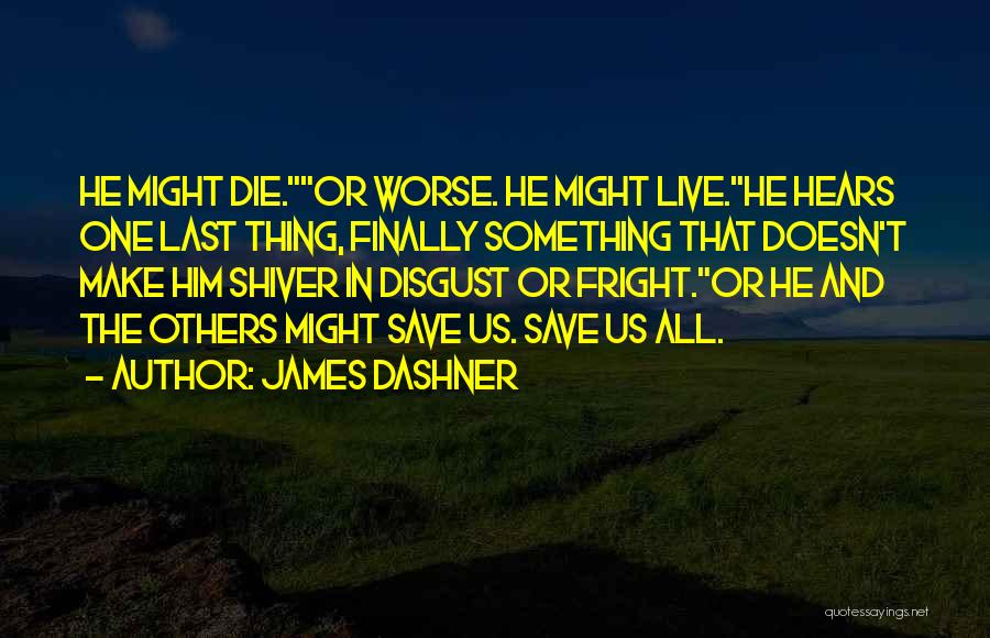 James Dashner Quotes: He Might Die.or Worse. He Might Live.he Hears One Last Thing, Finally Something That Doesn't Make Him Shiver In Disgust