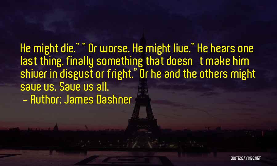 James Dashner Quotes: He Might Die.or Worse. He Might Live.he Hears One Last Thing, Finally Something That Doesn't Make Him Shiver In Disgust