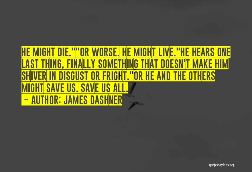 James Dashner Quotes: He Might Die.or Worse. He Might Live.he Hears One Last Thing, Finally Something That Doesn't Make Him Shiver In Disgust