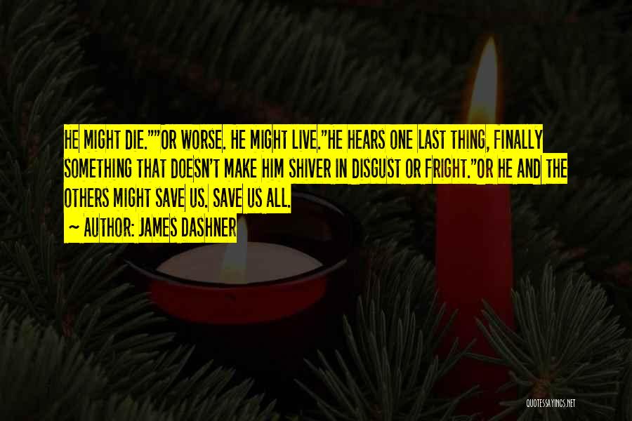 James Dashner Quotes: He Might Die.or Worse. He Might Live.he Hears One Last Thing, Finally Something That Doesn't Make Him Shiver In Disgust