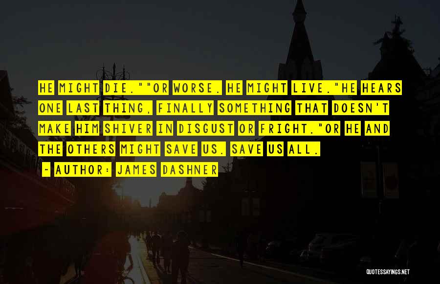 James Dashner Quotes: He Might Die.or Worse. He Might Live.he Hears One Last Thing, Finally Something That Doesn't Make Him Shiver In Disgust
