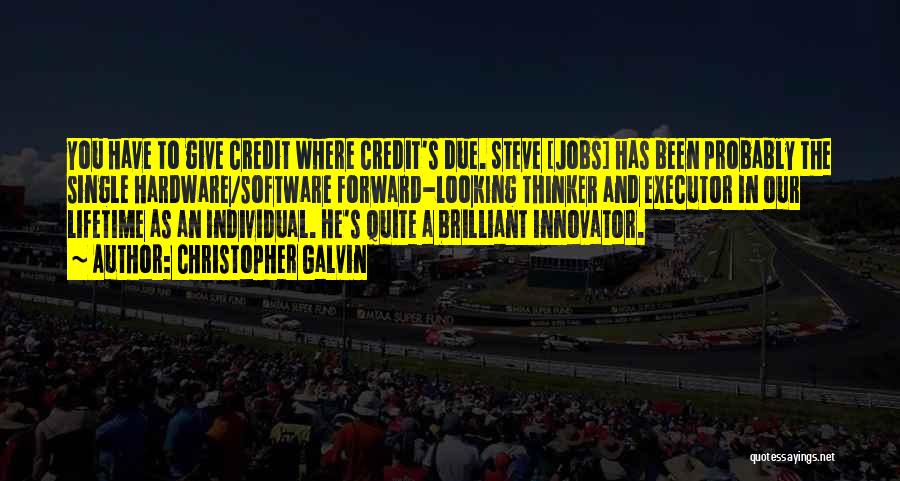 Christopher Galvin Quotes: You Have To Give Credit Where Credit's Due. Steve [jobs] Has Been Probably The Single Hardware/software Forward-looking Thinker And Executor