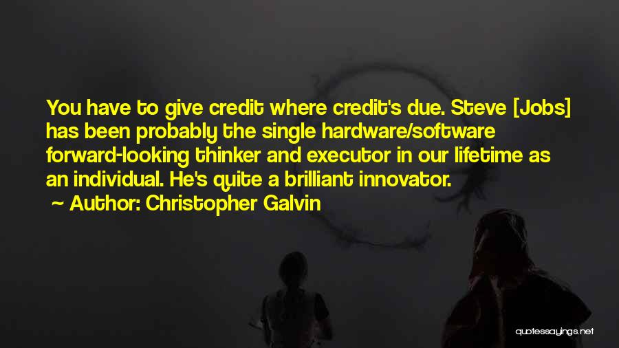 Christopher Galvin Quotes: You Have To Give Credit Where Credit's Due. Steve [jobs] Has Been Probably The Single Hardware/software Forward-looking Thinker And Executor