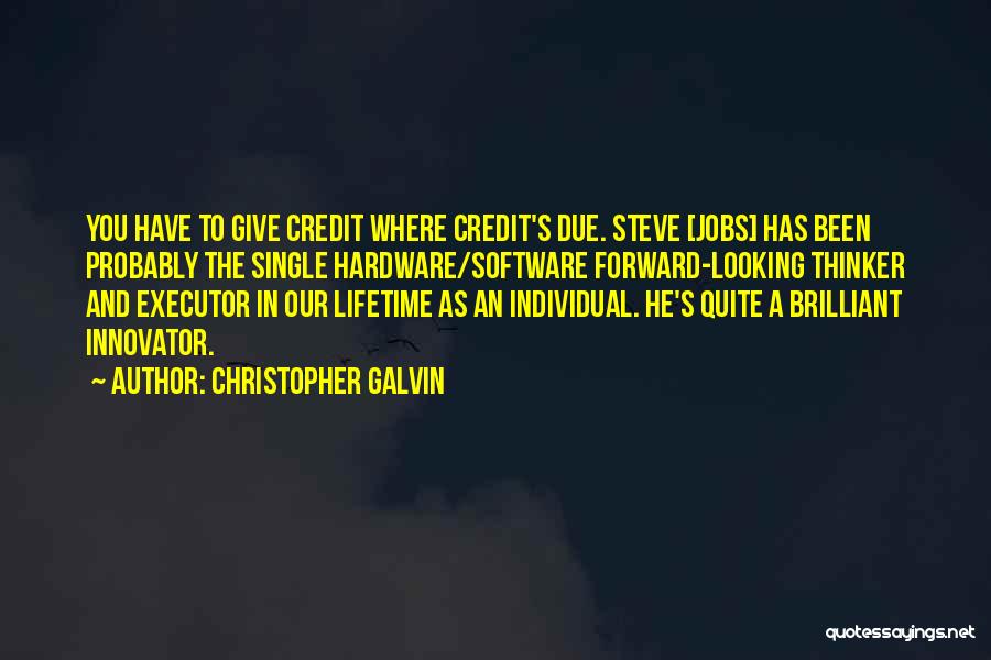 Christopher Galvin Quotes: You Have To Give Credit Where Credit's Due. Steve [jobs] Has Been Probably The Single Hardware/software Forward-looking Thinker And Executor