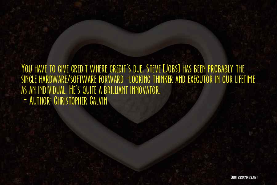 Christopher Galvin Quotes: You Have To Give Credit Where Credit's Due. Steve [jobs] Has Been Probably The Single Hardware/software Forward-looking Thinker And Executor