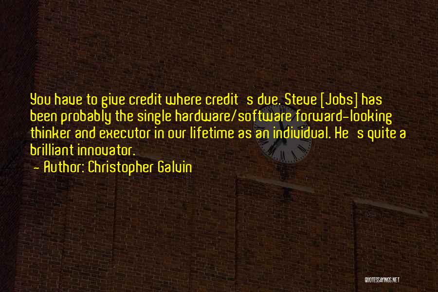 Christopher Galvin Quotes: You Have To Give Credit Where Credit's Due. Steve [jobs] Has Been Probably The Single Hardware/software Forward-looking Thinker And Executor
