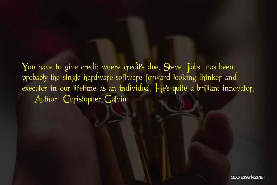 Christopher Galvin Quotes: You Have To Give Credit Where Credit's Due. Steve [jobs] Has Been Probably The Single Hardware/software Forward-looking Thinker And Executor