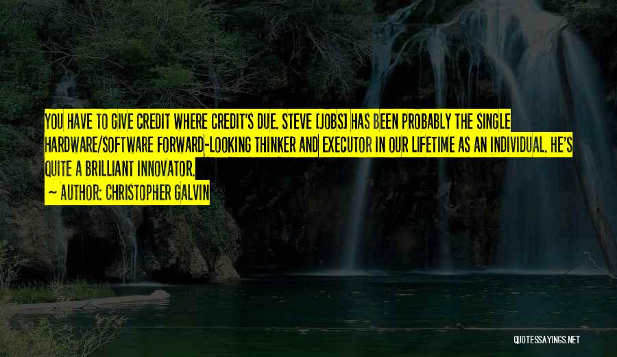 Christopher Galvin Quotes: You Have To Give Credit Where Credit's Due. Steve [jobs] Has Been Probably The Single Hardware/software Forward-looking Thinker And Executor