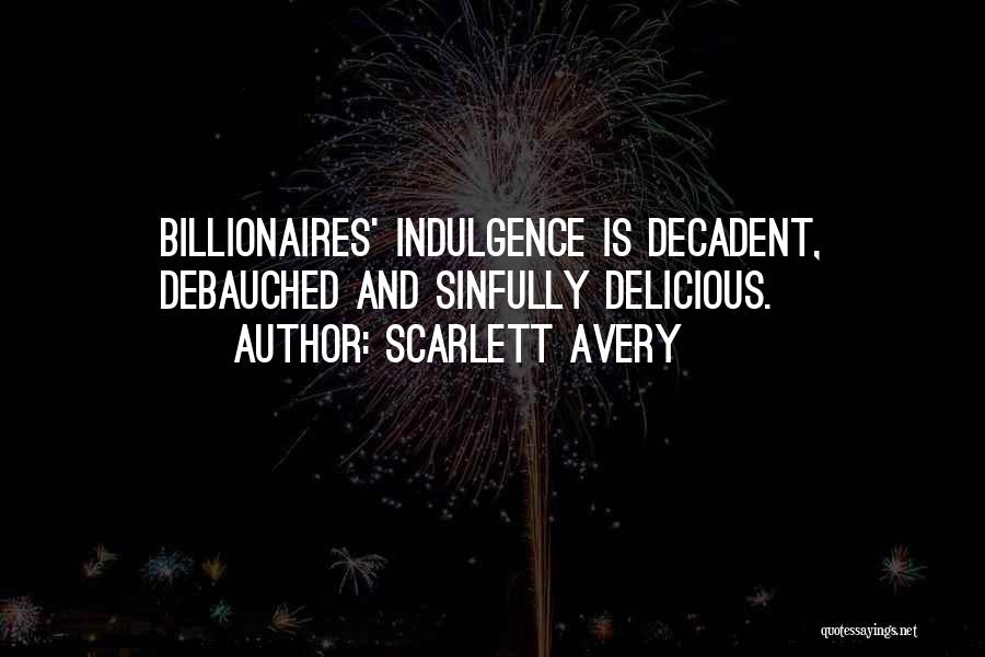 Scarlett Avery Quotes: Billionaires' Indulgence Is Decadent, Debauched And Sinfully Delicious.