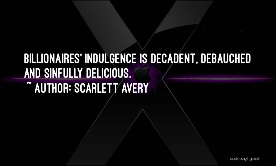 Scarlett Avery Quotes: Billionaires' Indulgence Is Decadent, Debauched And Sinfully Delicious.