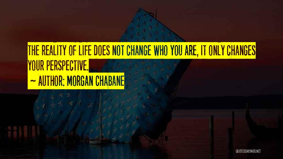 Morgan Chabane Quotes: The Reality Of Life Does Not Change Who You Are, It Only Changes Your Perspective.