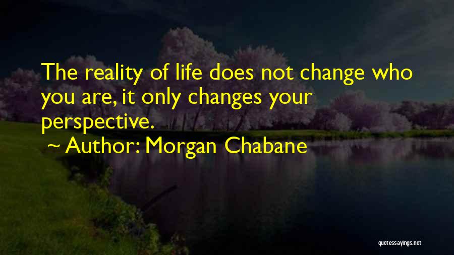 Morgan Chabane Quotes: The Reality Of Life Does Not Change Who You Are, It Only Changes Your Perspective.