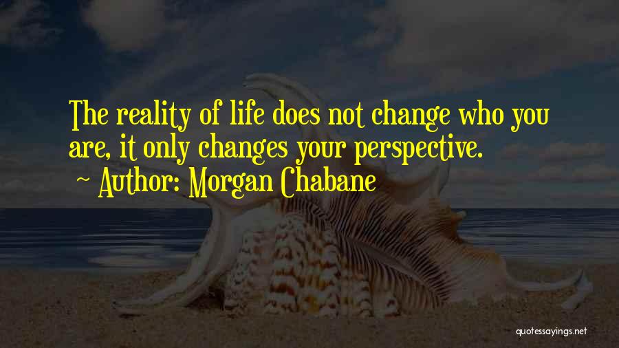 Morgan Chabane Quotes: The Reality Of Life Does Not Change Who You Are, It Only Changes Your Perspective.