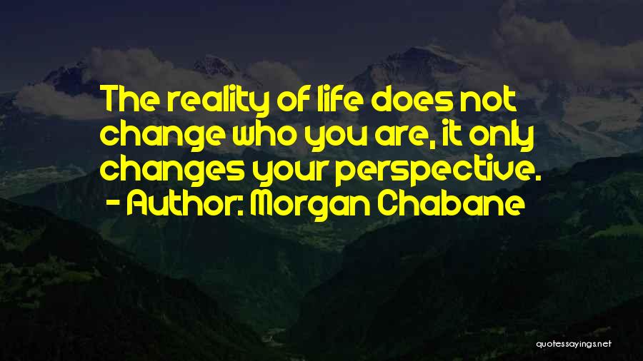 Morgan Chabane Quotes: The Reality Of Life Does Not Change Who You Are, It Only Changes Your Perspective.