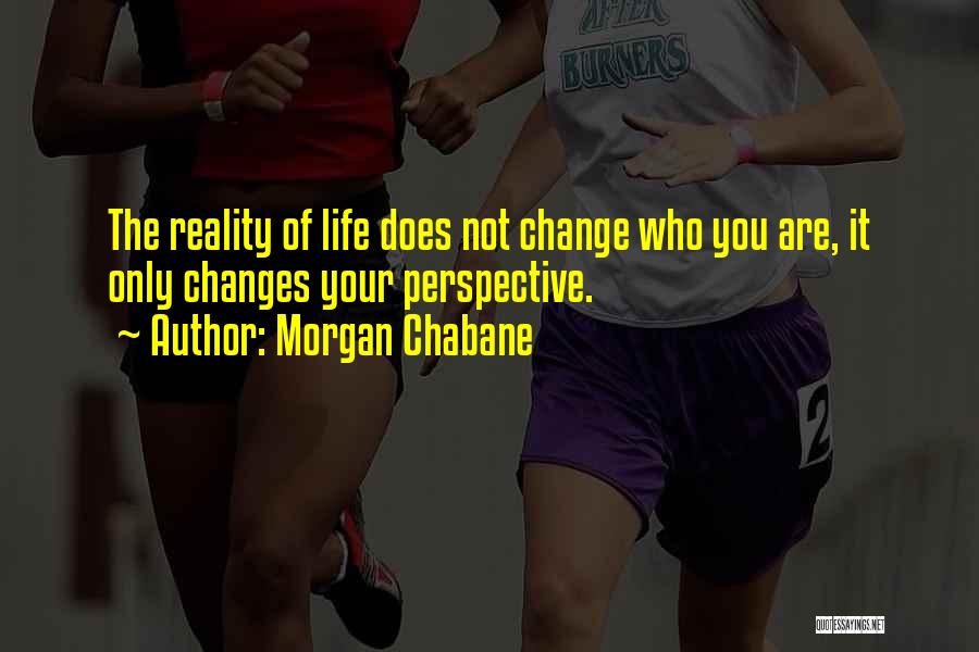 Morgan Chabane Quotes: The Reality Of Life Does Not Change Who You Are, It Only Changes Your Perspective.