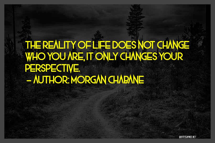 Morgan Chabane Quotes: The Reality Of Life Does Not Change Who You Are, It Only Changes Your Perspective.