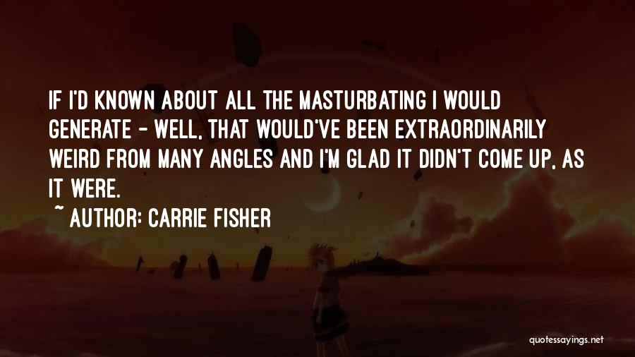 Carrie Fisher Quotes: If I'd Known About All The Masturbating I Would Generate - Well, That Would've Been Extraordinarily Weird From Many Angles