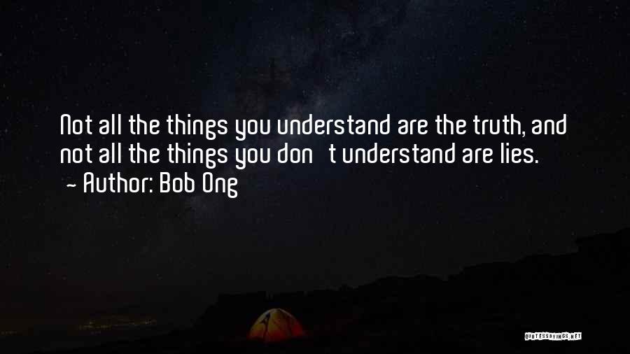 Bob Ong Quotes: Not All The Things You Understand Are The Truth, And Not All The Things You Don't Understand Are Lies.