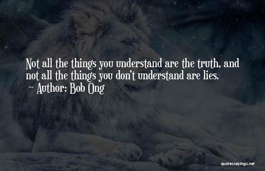 Bob Ong Quotes: Not All The Things You Understand Are The Truth, And Not All The Things You Don't Understand Are Lies.