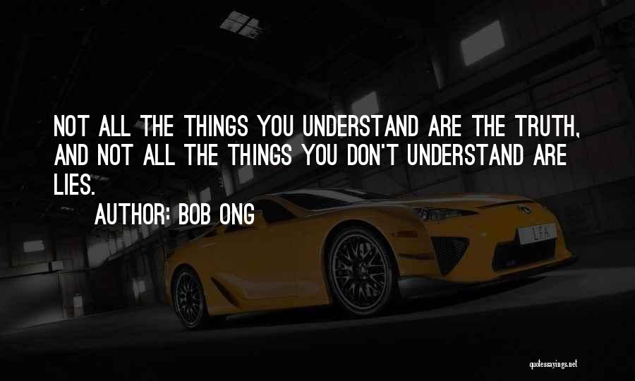 Bob Ong Quotes: Not All The Things You Understand Are The Truth, And Not All The Things You Don't Understand Are Lies.