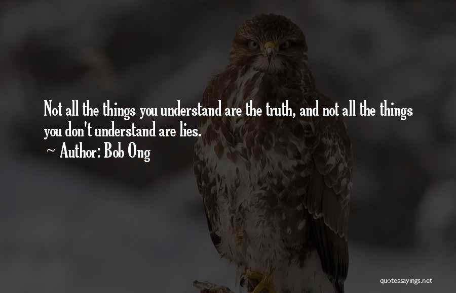 Bob Ong Quotes: Not All The Things You Understand Are The Truth, And Not All The Things You Don't Understand Are Lies.