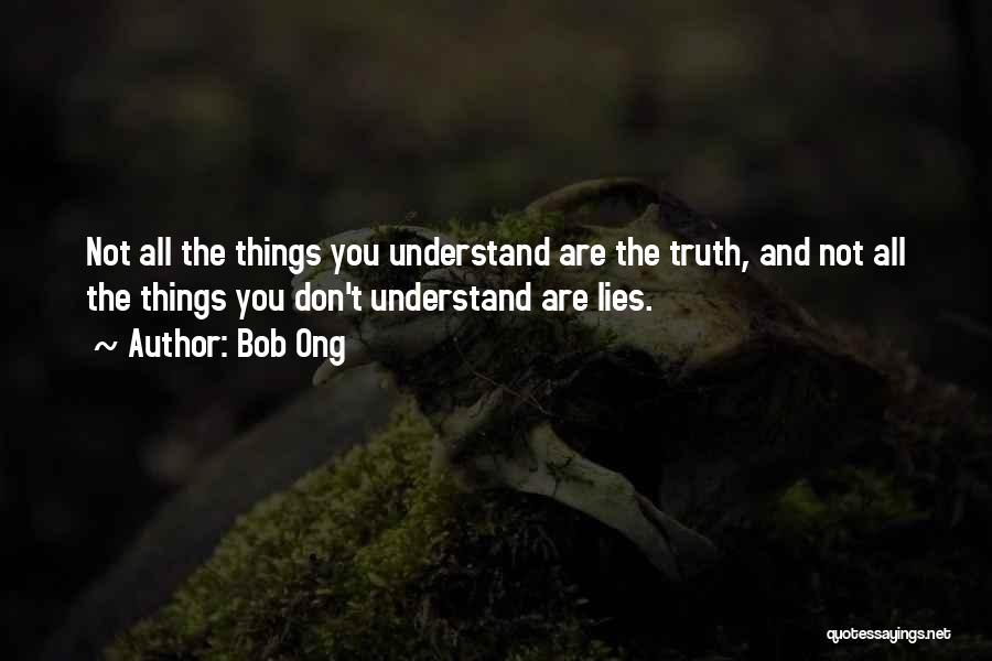 Bob Ong Quotes: Not All The Things You Understand Are The Truth, And Not All The Things You Don't Understand Are Lies.