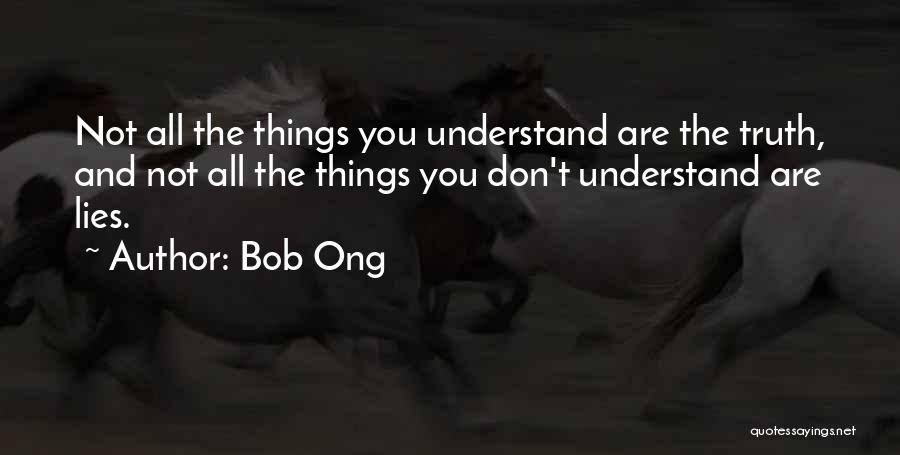 Bob Ong Quotes: Not All The Things You Understand Are The Truth, And Not All The Things You Don't Understand Are Lies.