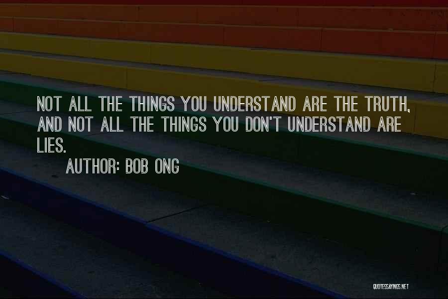 Bob Ong Quotes: Not All The Things You Understand Are The Truth, And Not All The Things You Don't Understand Are Lies.