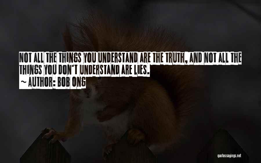 Bob Ong Quotes: Not All The Things You Understand Are The Truth, And Not All The Things You Don't Understand Are Lies.