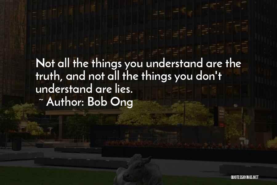 Bob Ong Quotes: Not All The Things You Understand Are The Truth, And Not All The Things You Don't Understand Are Lies.