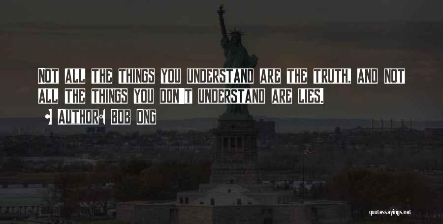 Bob Ong Quotes: Not All The Things You Understand Are The Truth, And Not All The Things You Don't Understand Are Lies.