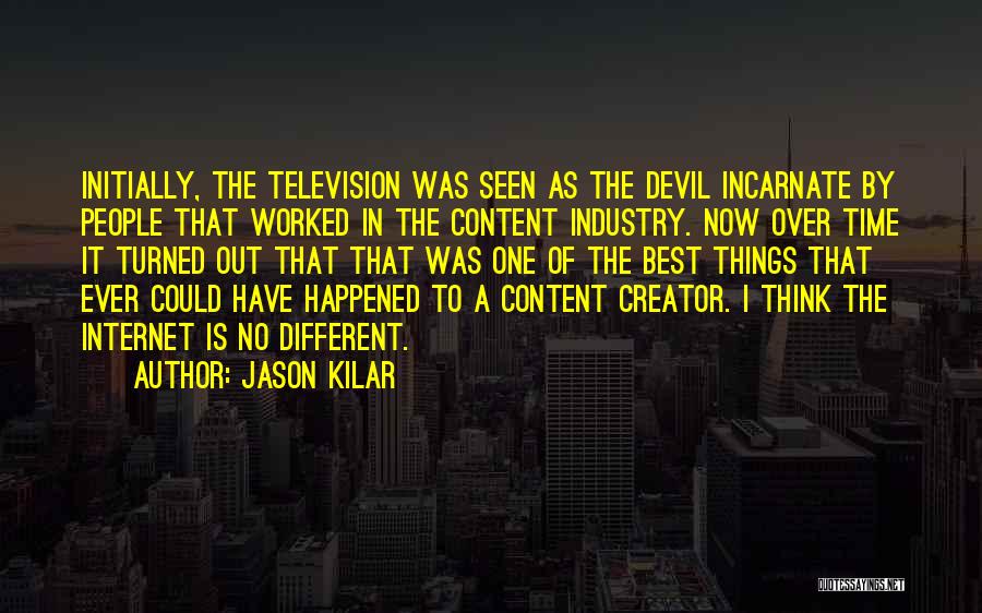 Jason Kilar Quotes: Initially, The Television Was Seen As The Devil Incarnate By People That Worked In The Content Industry. Now Over Time