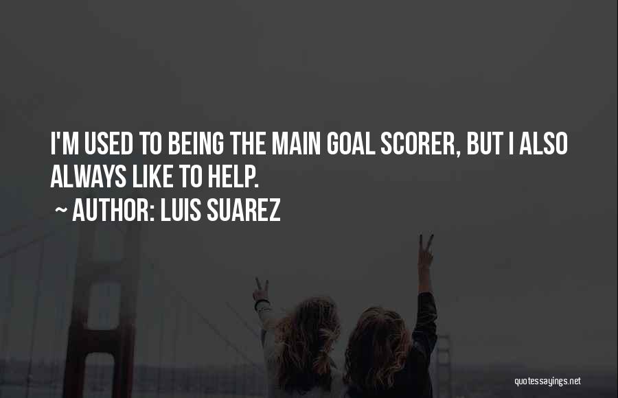 Luis Suarez Quotes: I'm Used To Being The Main Goal Scorer, But I Also Always Like To Help.