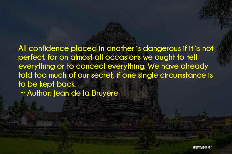 Jean De La Bruyere Quotes: All Confidence Placed In Another Is Dangerous If It Is Not Perfect, For On Almost All Occasions We Ought To