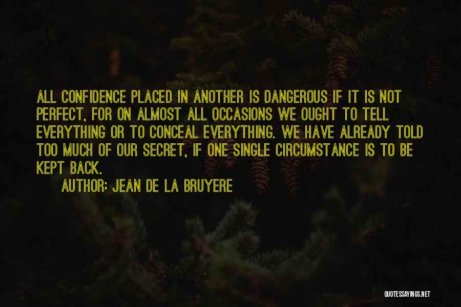 Jean De La Bruyere Quotes: All Confidence Placed In Another Is Dangerous If It Is Not Perfect, For On Almost All Occasions We Ought To