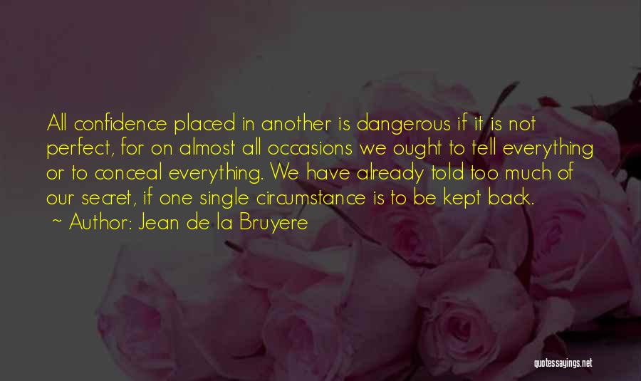 Jean De La Bruyere Quotes: All Confidence Placed In Another Is Dangerous If It Is Not Perfect, For On Almost All Occasions We Ought To